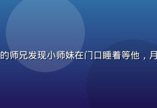 师兄啊师兄感动名场面，深夜修炼的师兄发现小师妹在门口睡着等他，月光温柔洒落，治愈系修仙日常画面