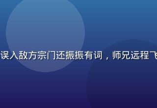 师兄啊师兄爆笑名场面，师弟阿烬误入敌方宗门还振振有词，师兄远程飞剑把人捞回来，修仙日常喜剧场景